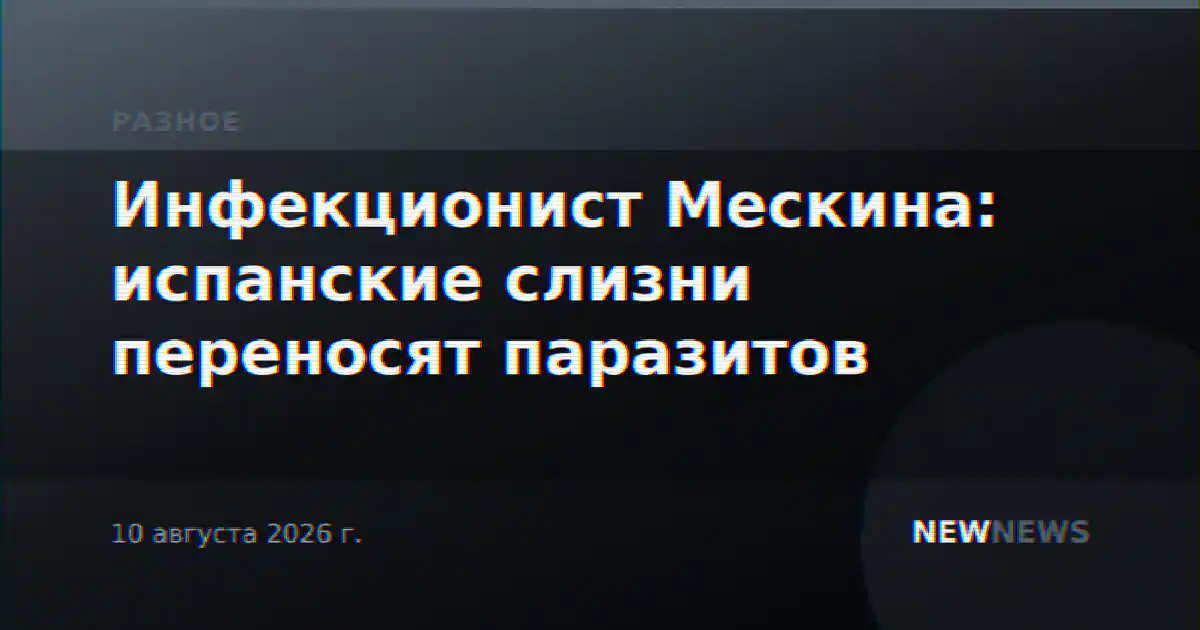 Инфекционист Мескина: испанские слизни переносят паразитов