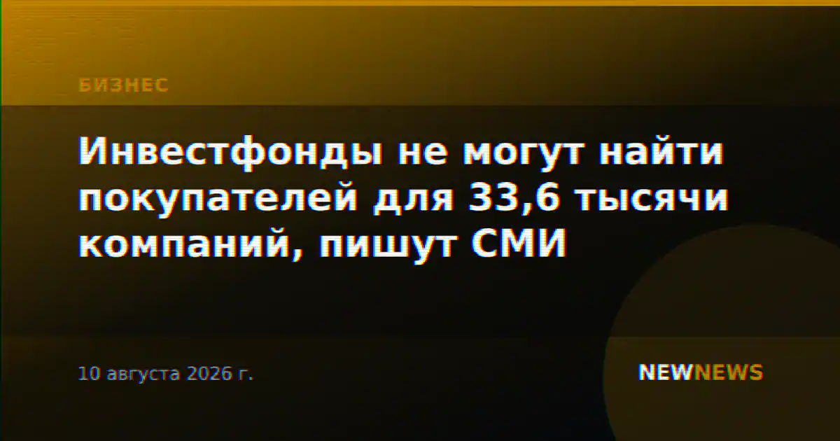 Инвестфонды не могут найти покупателей для 33,6 тысячи компаний, пишут СМИ
