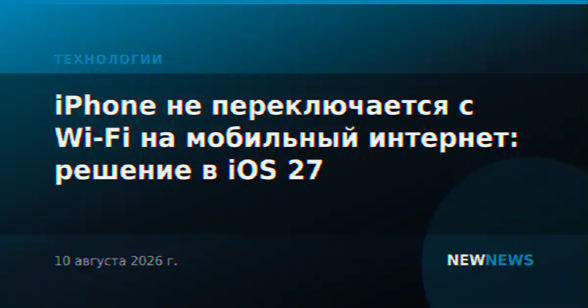 iPhone не переключается с Wi-Fi на мобильный интернет: решение в iOS 27