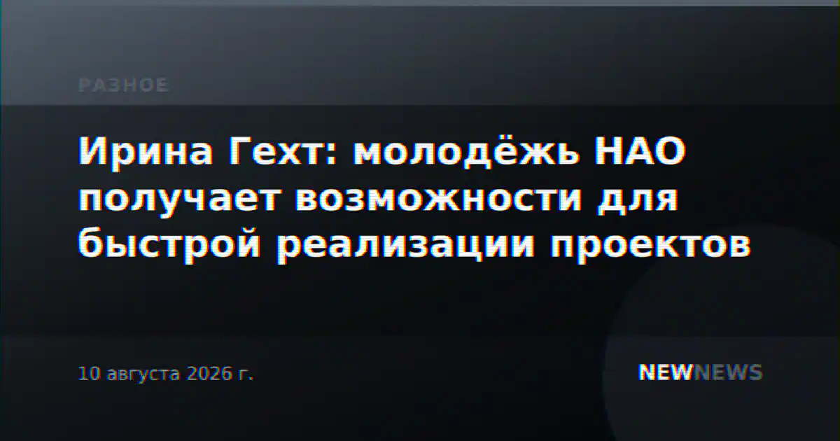 Ирина Гехт: молодёжь НАО получает возможности для быстрой реализации проектов