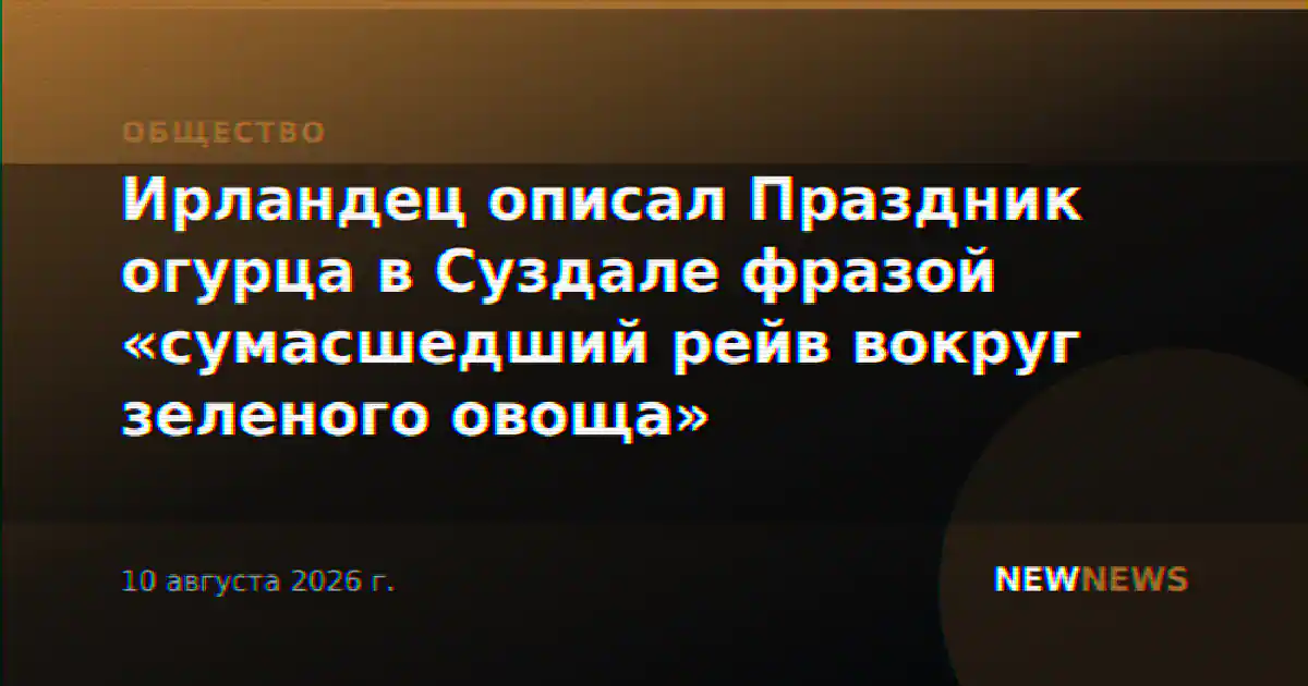 Ирландец описал Праздник огурца в Суздале фразой «сумасшедший рейв вокруг зеленого овоща»