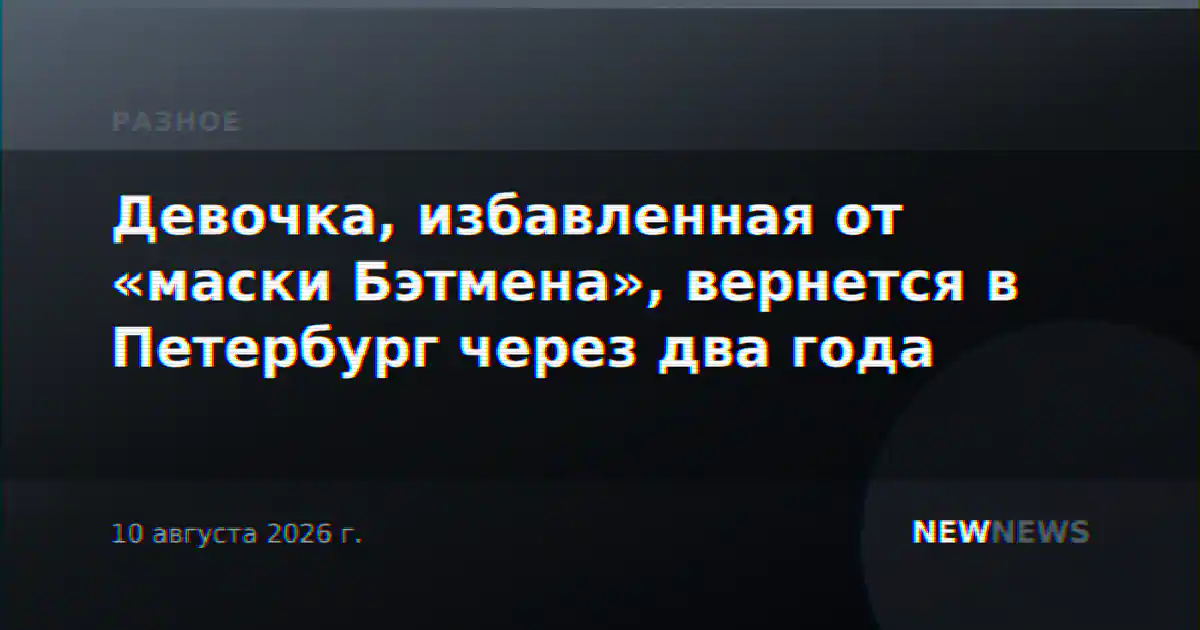 Девочка, избавленная от «маски Бэтмена», вернется в Петербург через два года