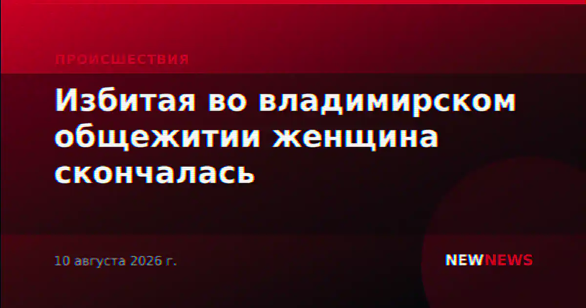 Избитая во владимирском общежитии женщина скончалась