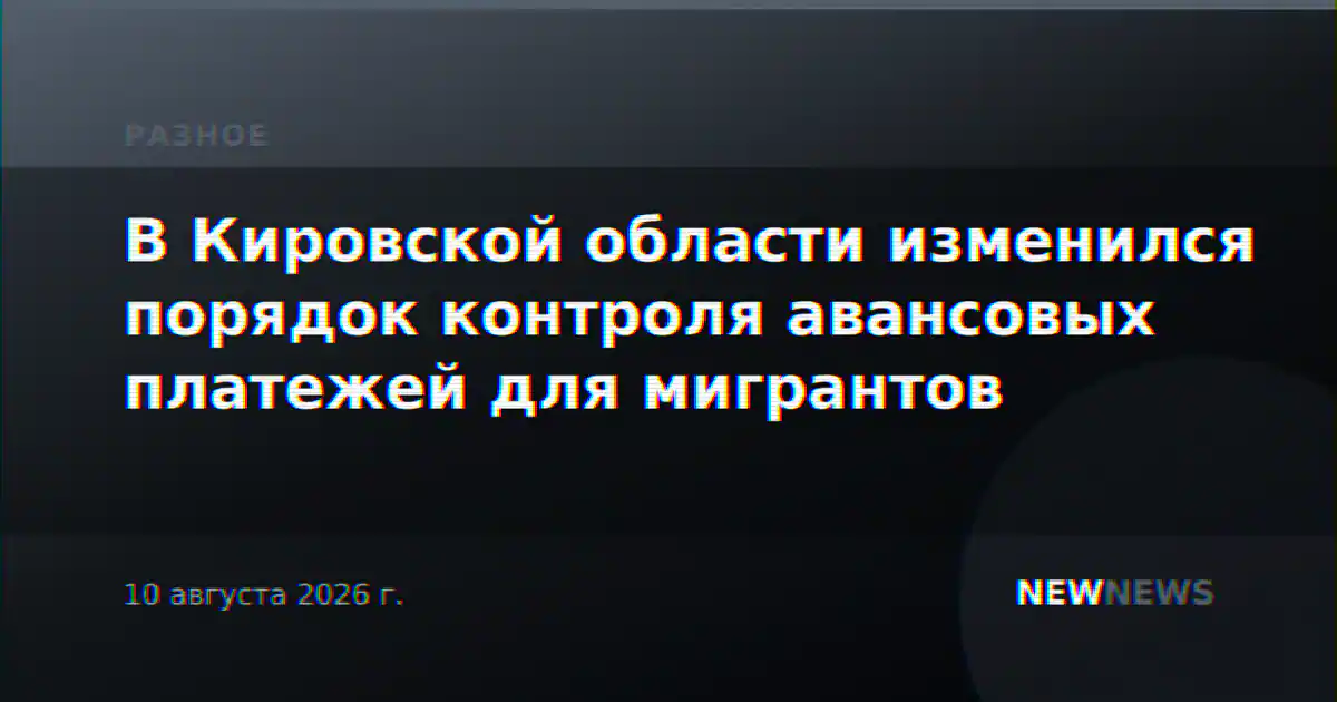 В Кировской области изменился порядок контроля авансовых платежей для мигрантов