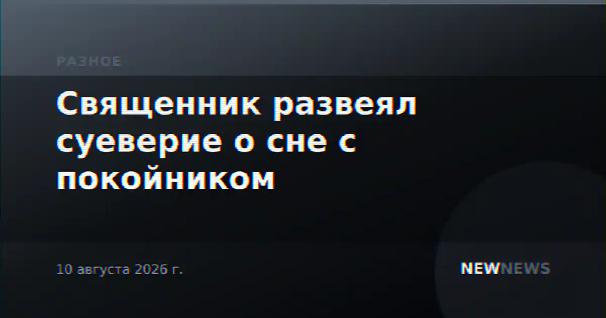 Священник развеял суеверие о сне с покойником