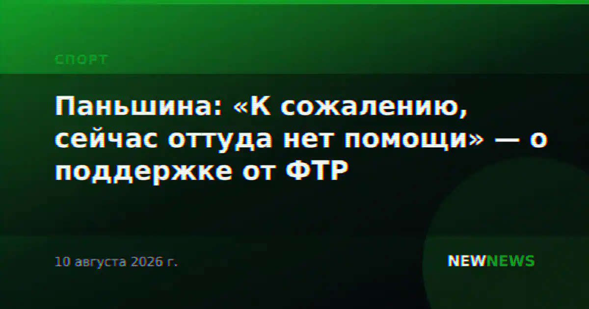 Паньшина: «К сожалению, сейчас оттуда нет помощи» — о поддержке от ФТР