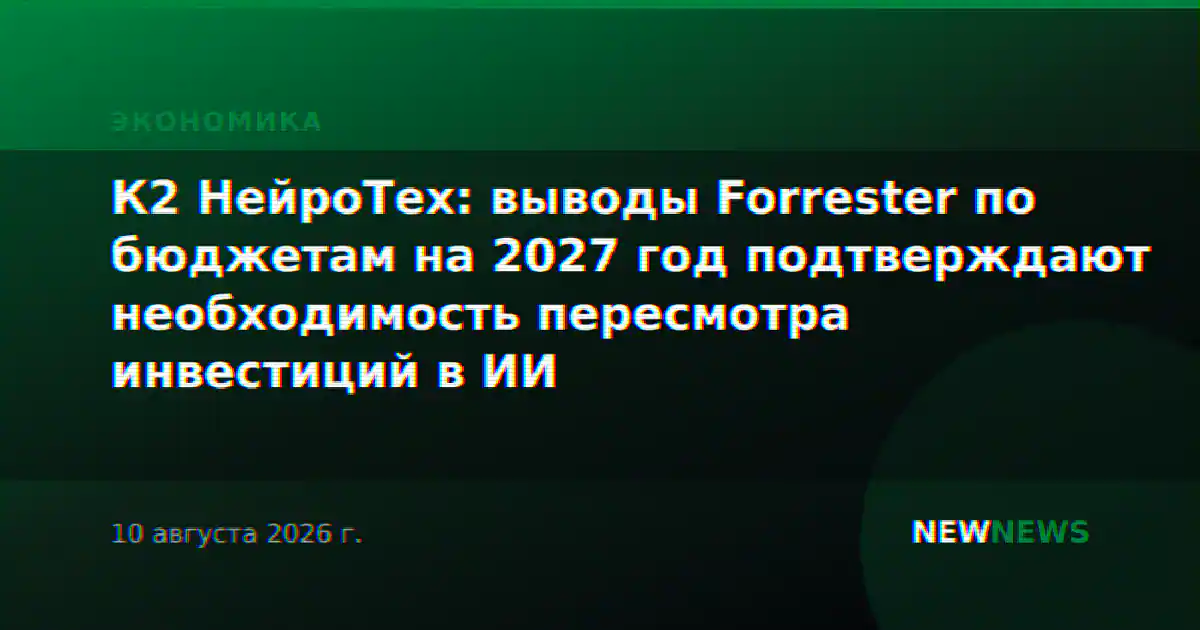 К2 НейроТех: выводы Forrester по бюджетам на 2027 год подтверждают необходимость пересмотра инвестиций в ИИ