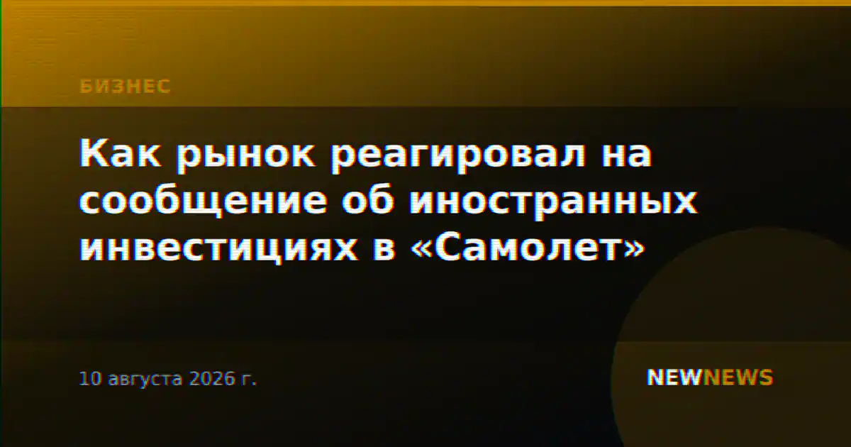 Как рынок реагировал на сообщение об иностранных инвестициях в «Самолет»