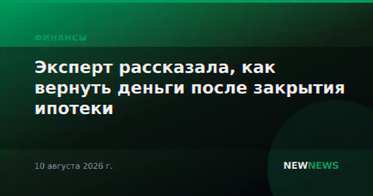 Эксперт рассказала, как вернуть деньги после закрытия ипотеки