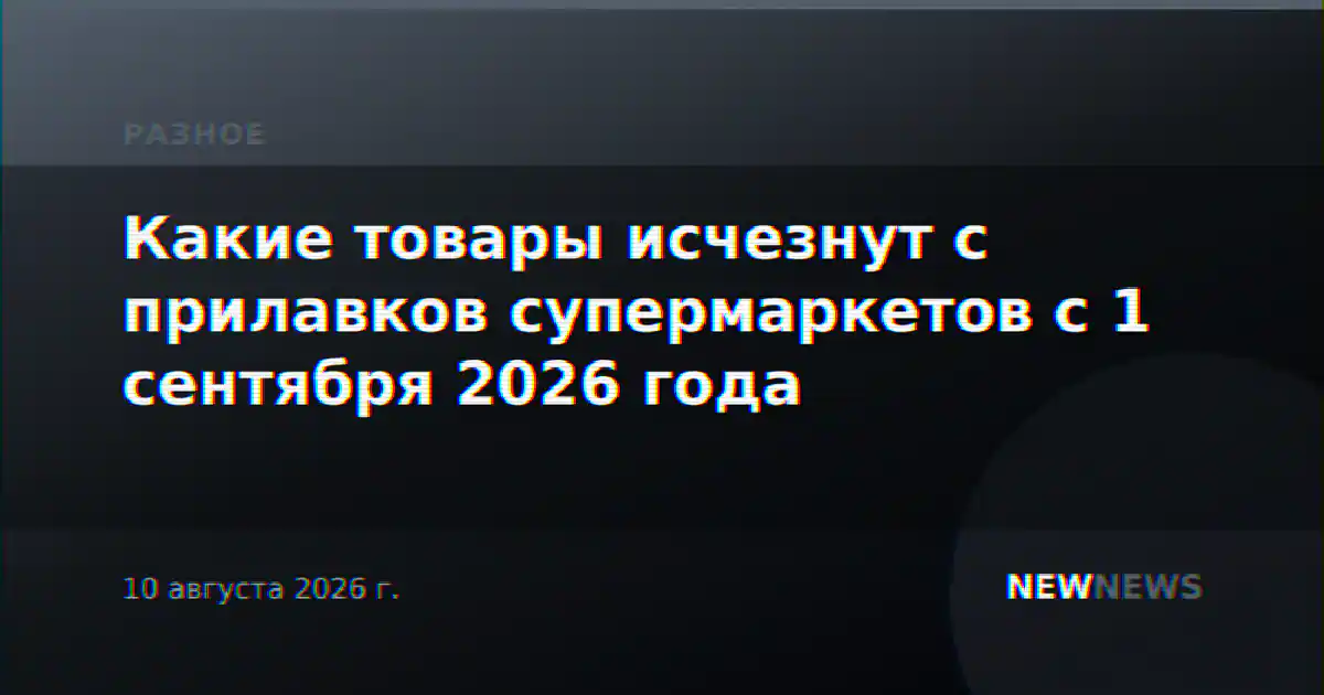 Какие товары исчезнут с прилавков супермаркетов с 1 сентября 2026 года