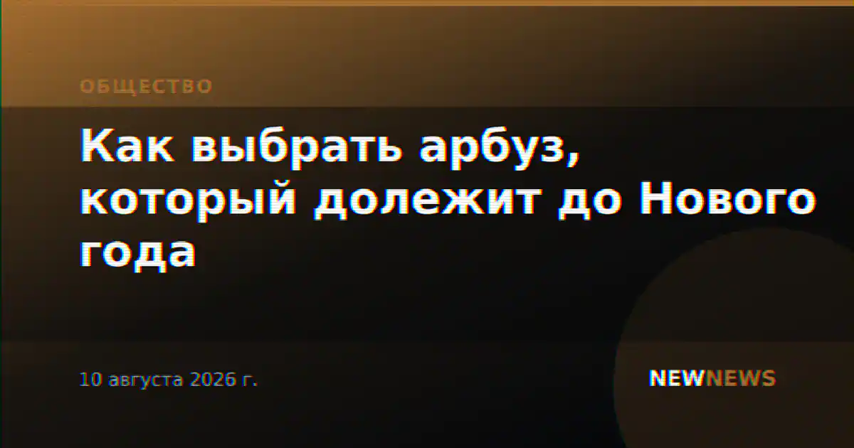 Как выбрать арбуз, который долежит до Нового года