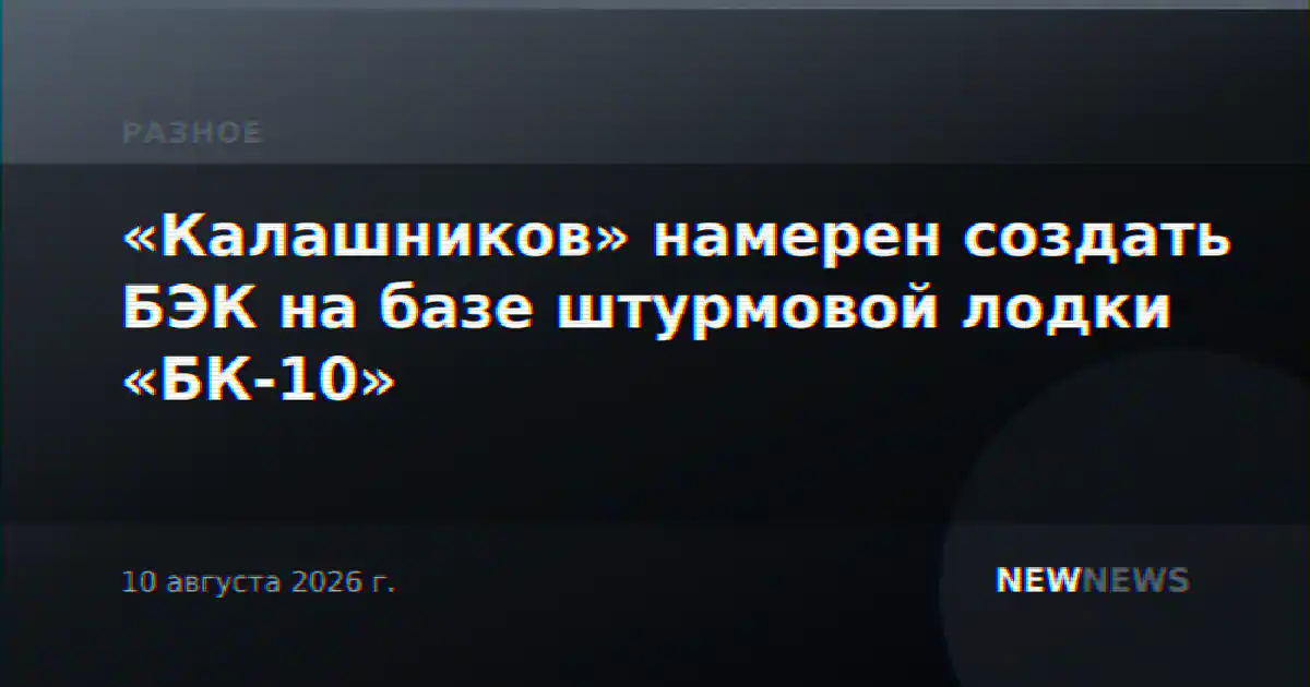 «Калашников» намерен создать БЭК на базе штурмовой лодки «БК-10»