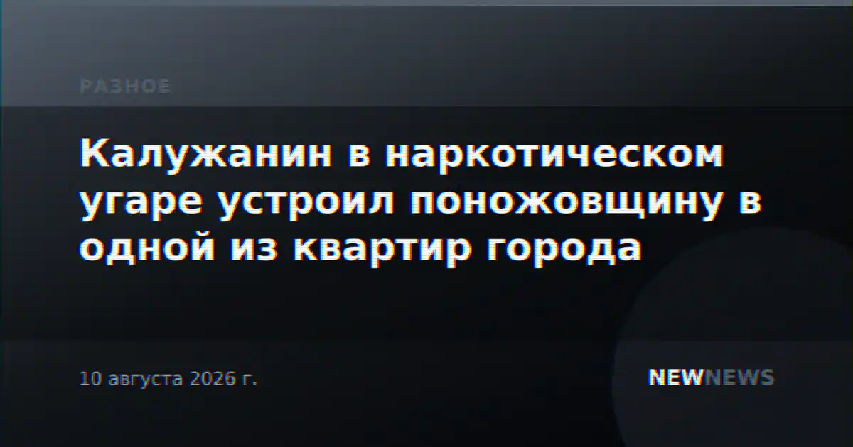 Калужанин в наркотическом угаре устроил поножовщину в одной из квартир города