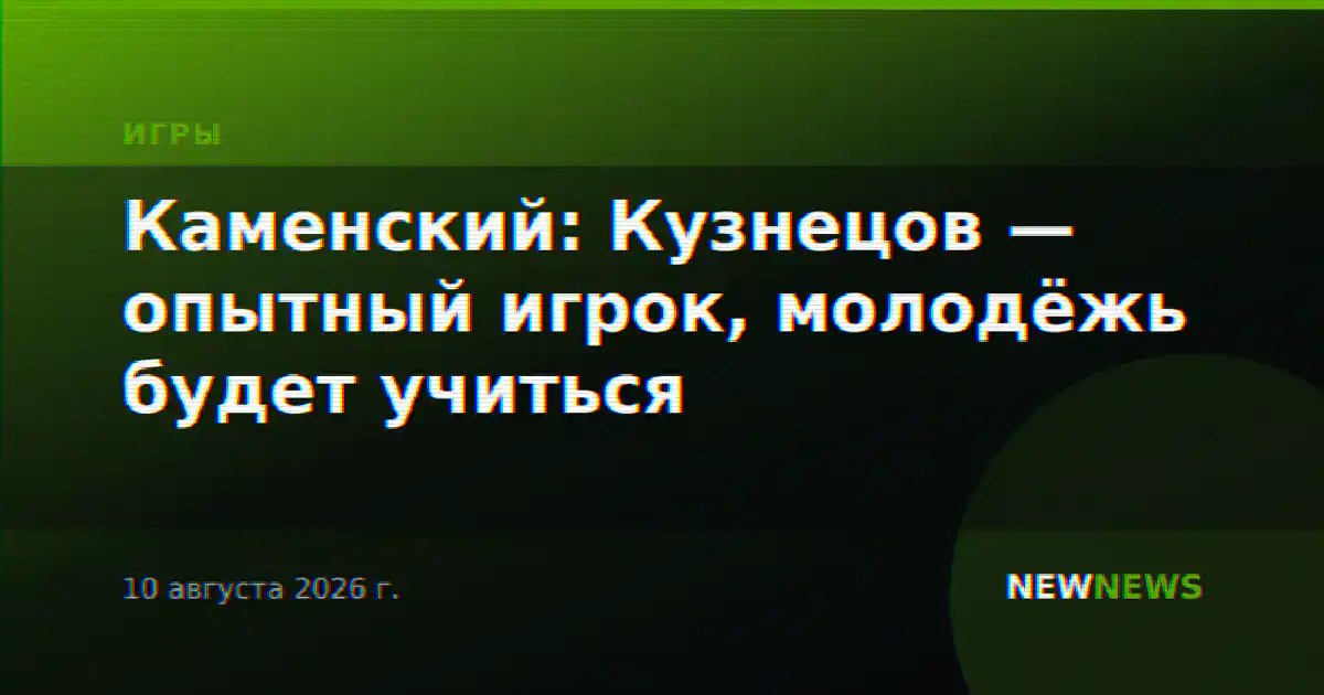 Каменский: Кузнецов — опытный игрок, молодёжь будет учиться
