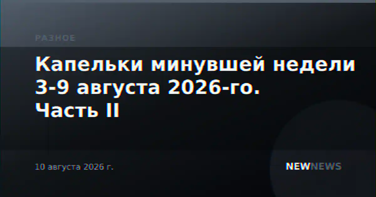 Капельки минувшей недели 3-9 августа 2026-го. Часть II