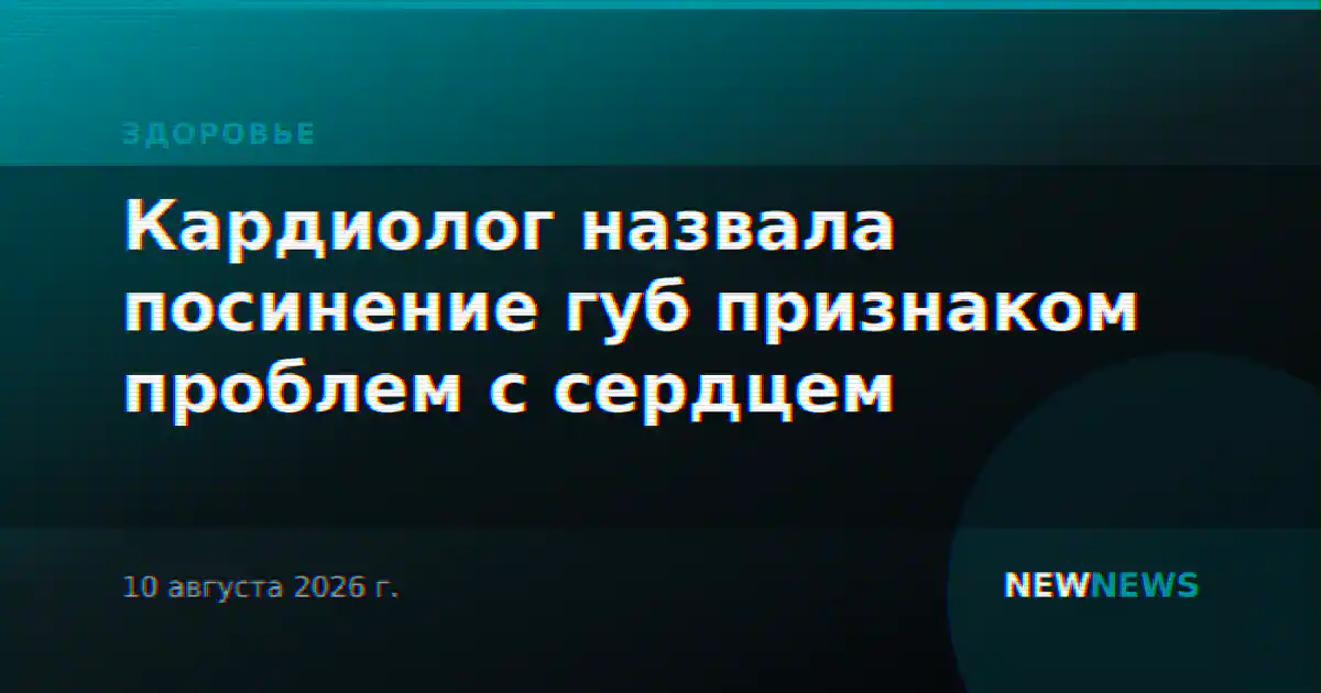 Кардиолог назвала посинение губ признаком проблем с сердцем