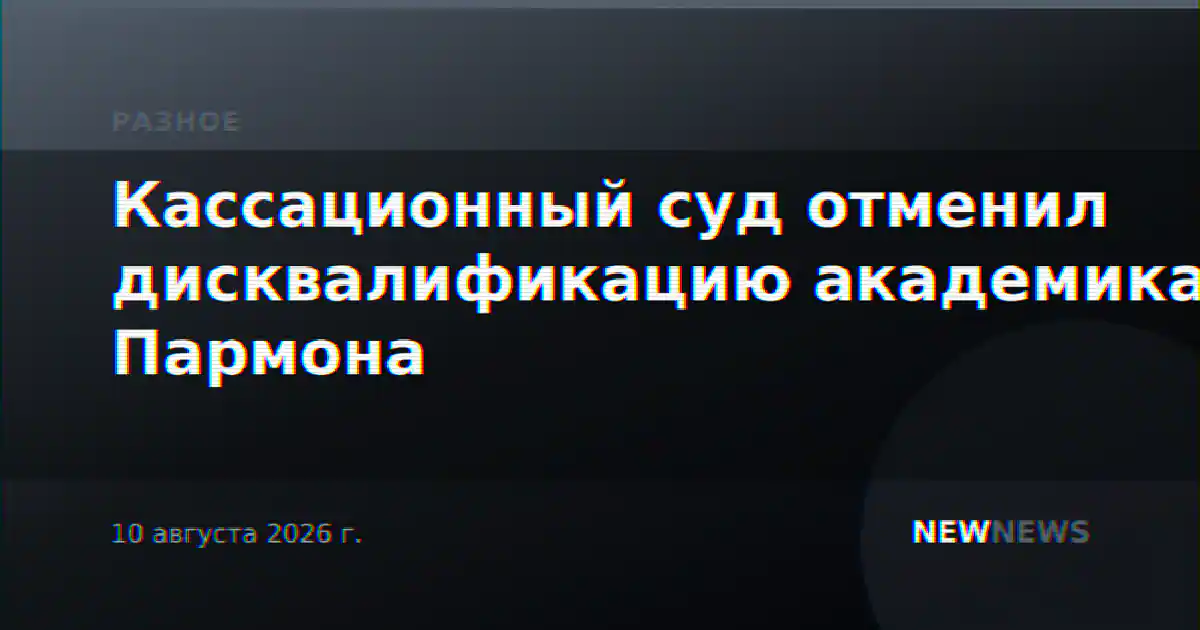 Кассационный суд отменил дисквалификацию академика Пармона