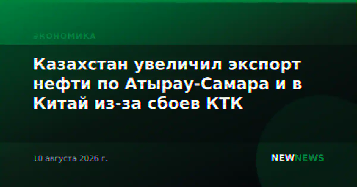 Казахстан увеличил экспорт нефти по Атырау-Самара и в Китай из-за сбоев КТК