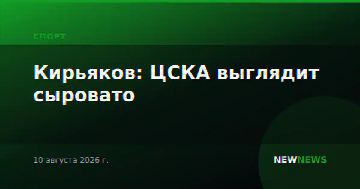 Кирьяков: ЦСКА выглядит сыровато