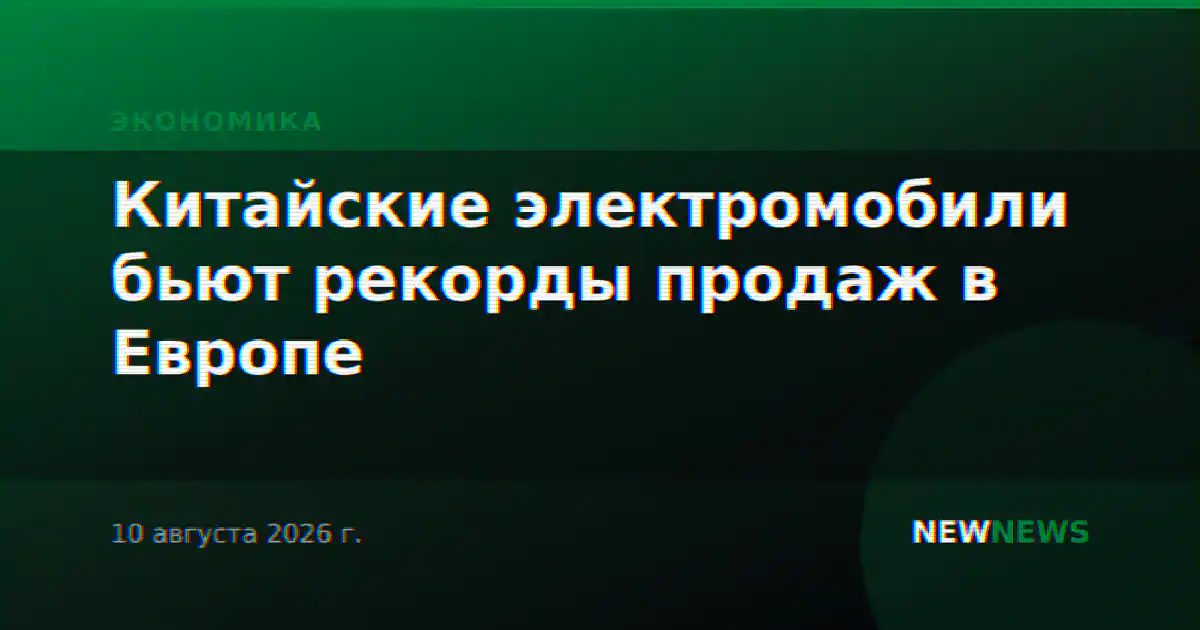 Китайские электромобили бьют рекорды продаж в Европе