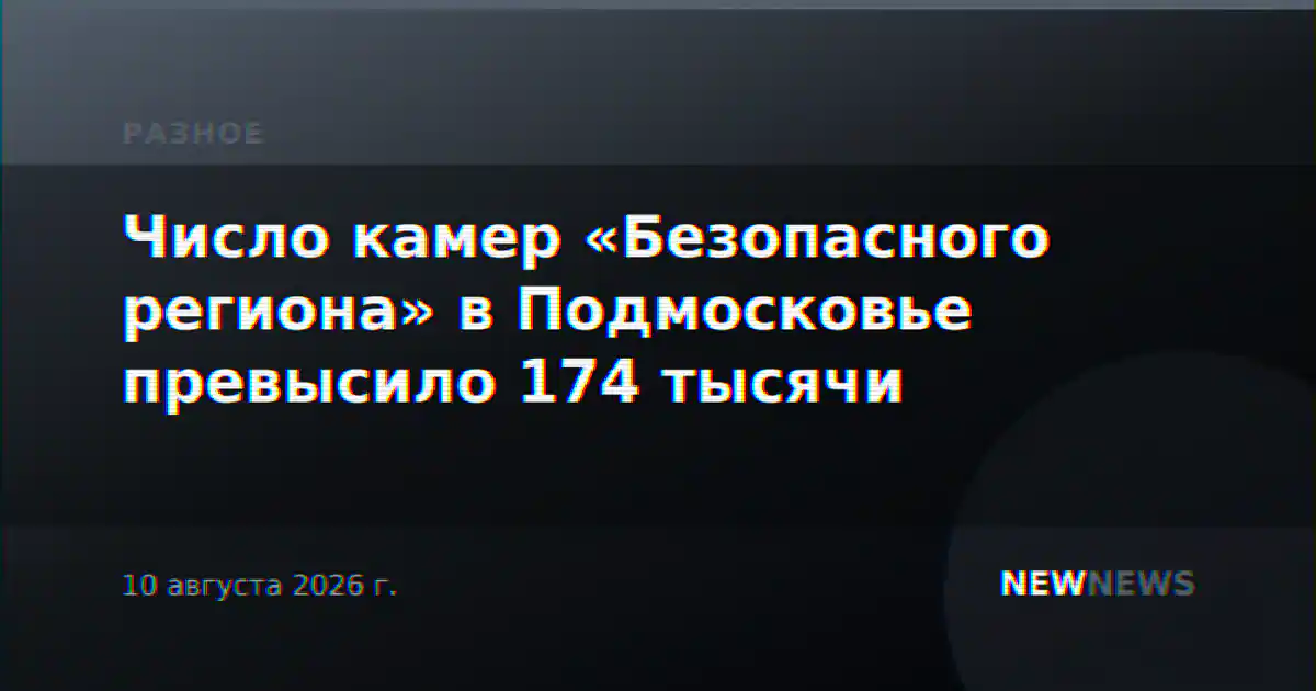 Число камер «Безопасного региона» в Подмосковье превысило 174 тысячи
