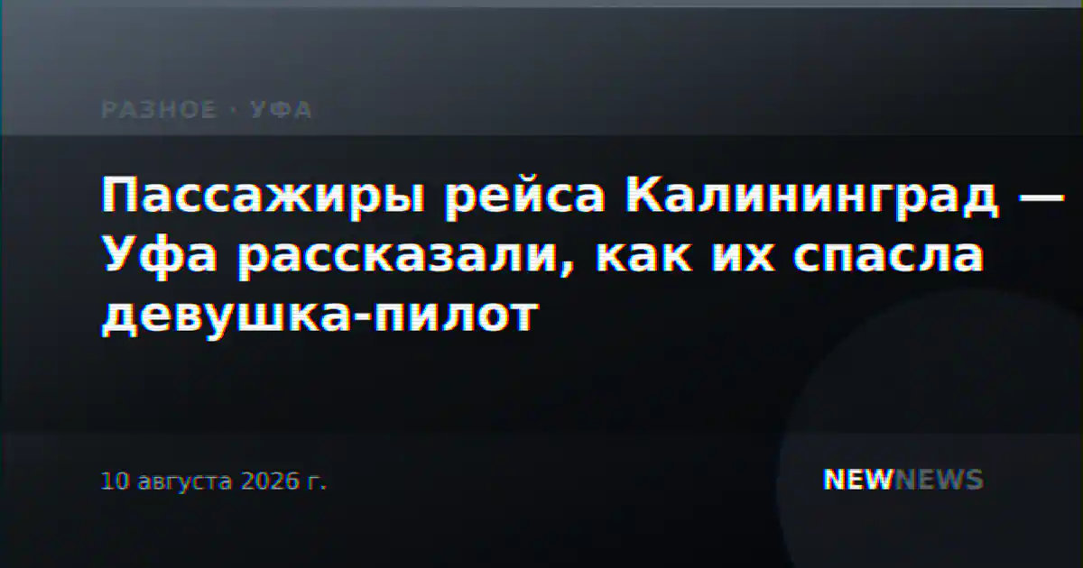 Пассажиры рейса Калининград — Уфа рассказали, как их спасла девушка-пилот