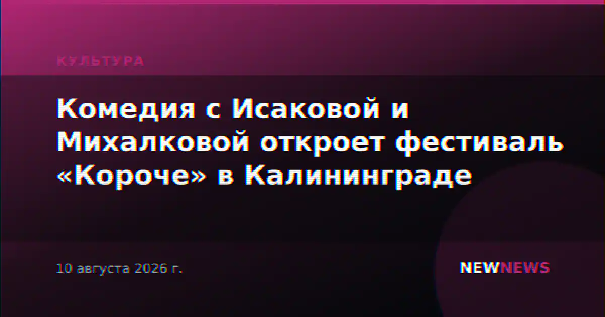 Комедия с Исаковой и Михалковой откроет фестиваль «Короче» в Калининграде