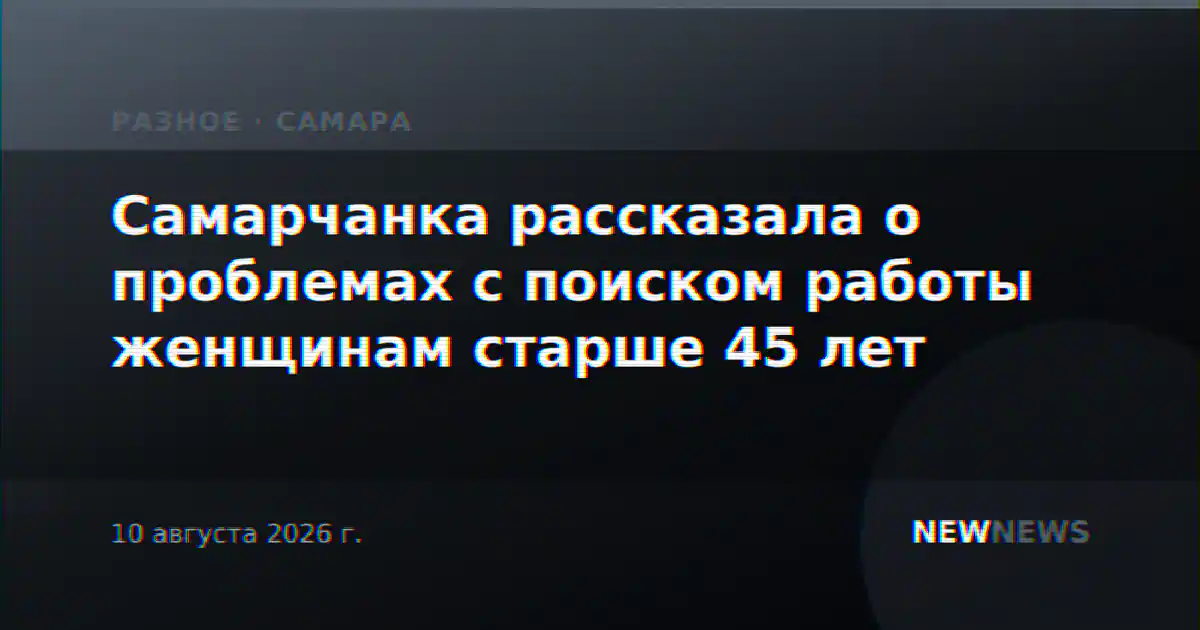 Самарчанка рассказала о проблемах с поиском работы женщинам старше 45 лет