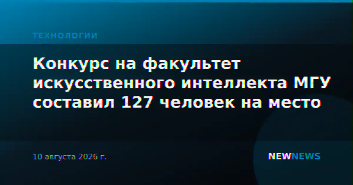 Конкурс на факультет искусственного интеллекта МГУ составил 127 человек на место