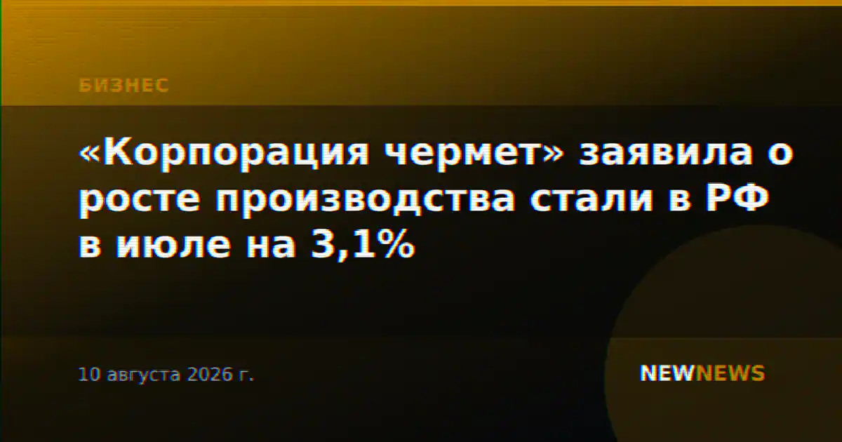 «Корпорация чермет» заявила о росте производства стали в РФ в июле на 3,1%