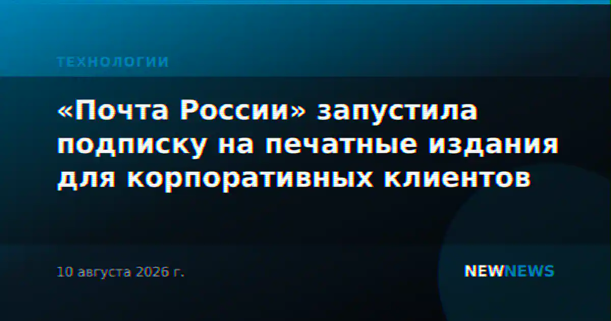 «Почта России» запустила подписку на печатные издания для корпоративных клиентов