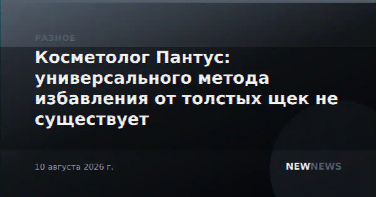 Косметолог Пантус: универсального метода избавления от толстых щек не существует