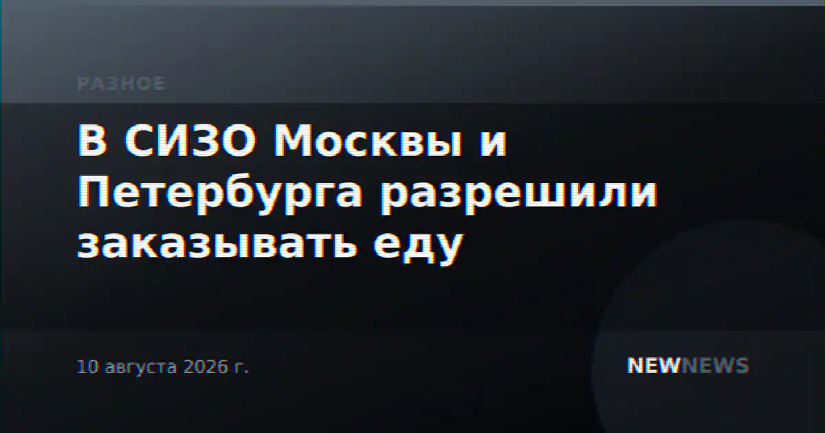 В СИЗО Москвы и Петербурга разрешили заказывать еду