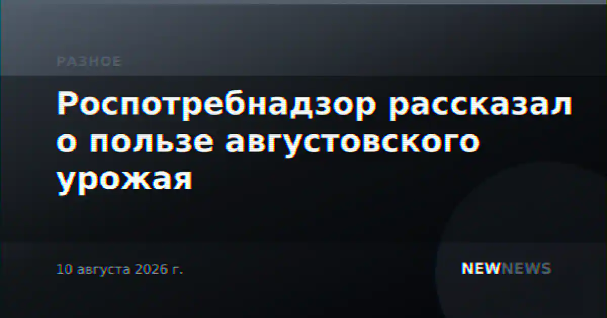 Роспотребнадзор рассказал о пользе августовского урожая