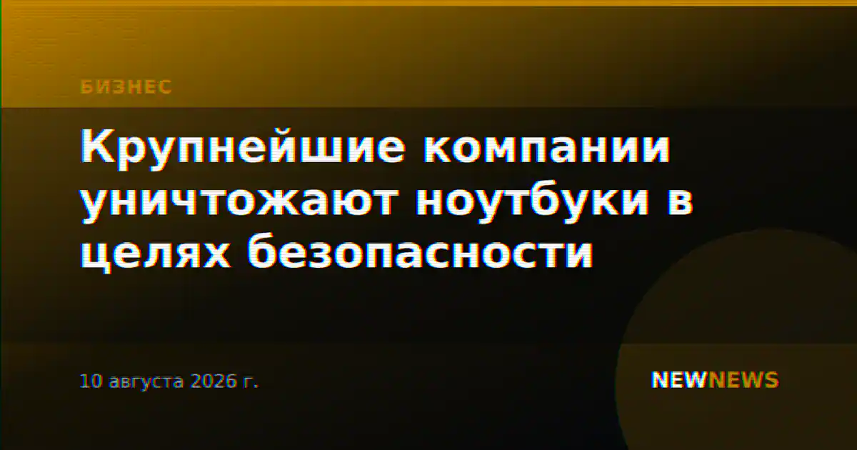 Крупнейшие компании уничтожают ноутбуки в целях безопасности