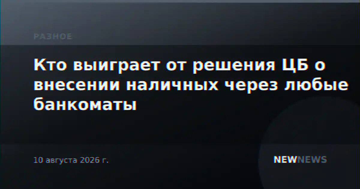 Кто выиграет от решения ЦБ о внесении наличных через любые банкоматы