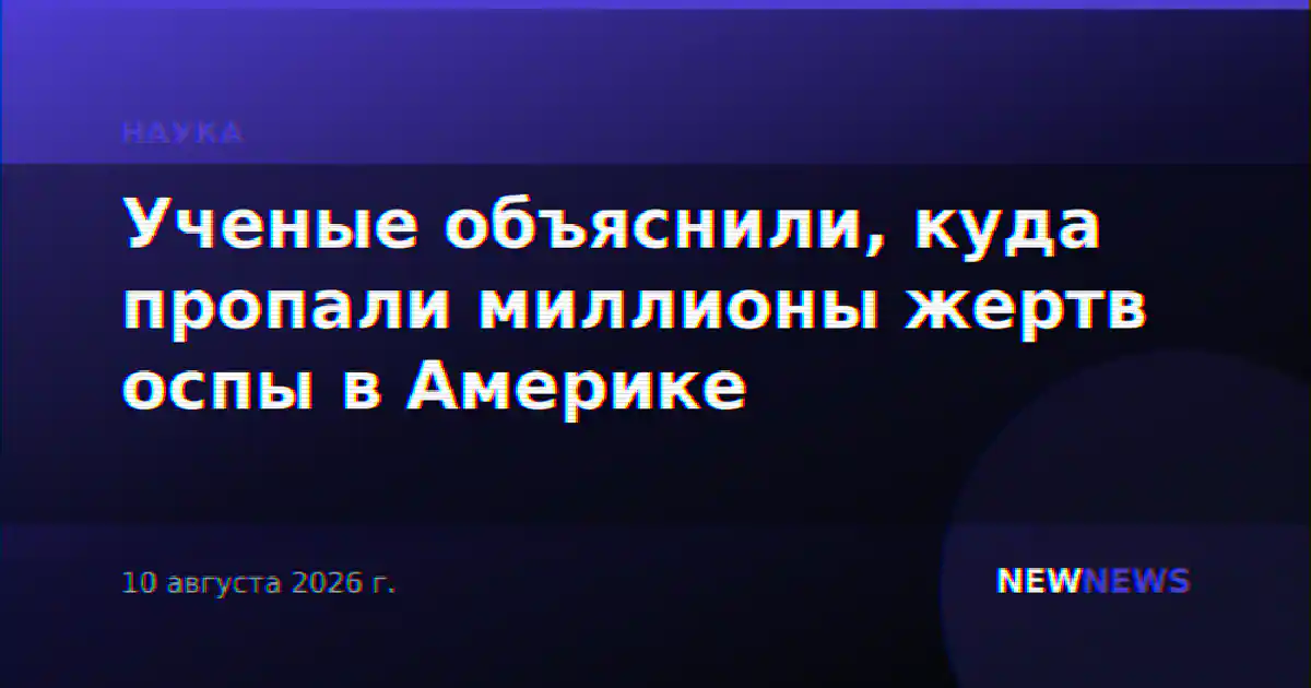 Ученые объяснили, куда пропали миллионы жертв оспы в Америке