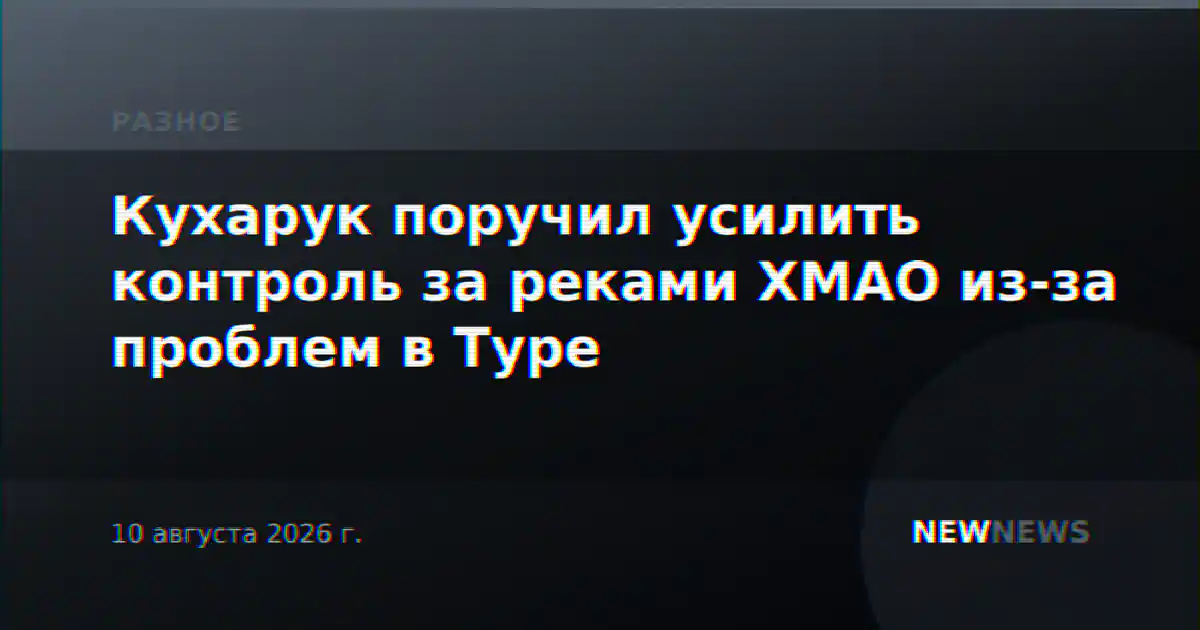 Кухарук поручил усилить контроль за реками ХМАО из-за проблем в Туре