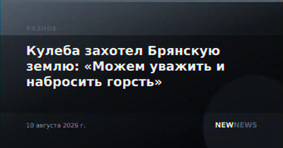 Кулеба захотел Брянскую землю: «Можем уважить и набросить горсть»