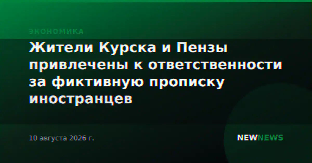 Жители Курска и Пензы привлечены к ответственности за фиктивную прописку иностранцев