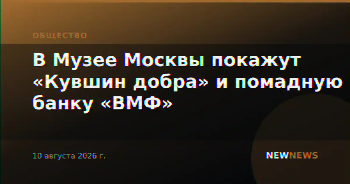В Музее Москвы покажут «Кувшин добра» и помадную банку «ВМФ»