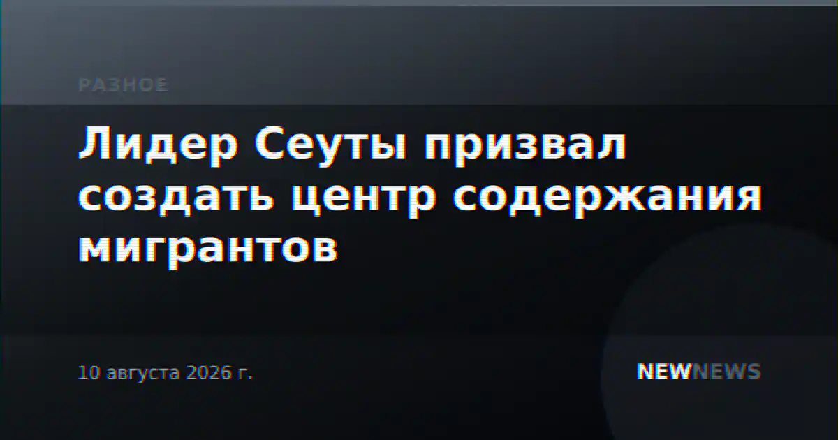 Лидер Сеуты призвал создать центр содержания мигрантов