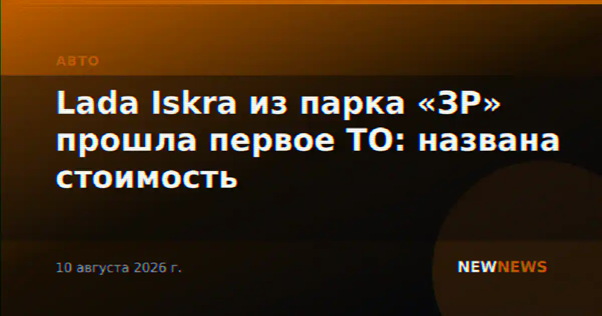 Lada Iskra из парка «ЗР» прошла первое ТО: названа стоимость