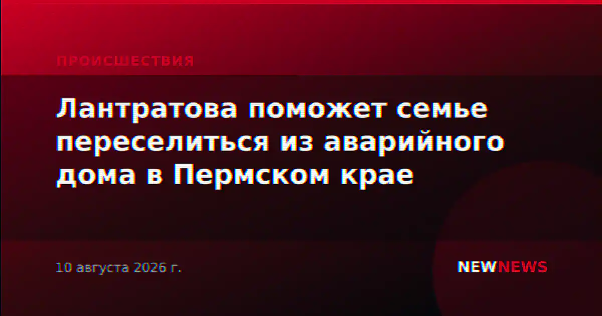 Лантратова поможет семье переселиться из аварийного дома в Пермском крае