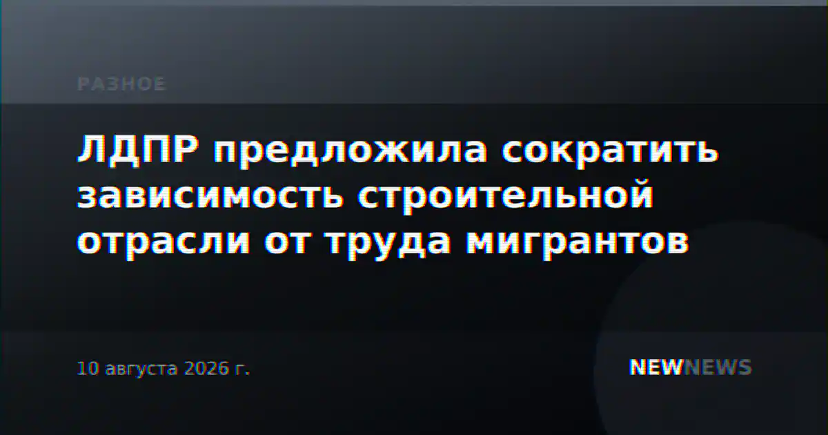 ЛДПР предложила сократить зависимость строительной отрасли от труда мигрантов