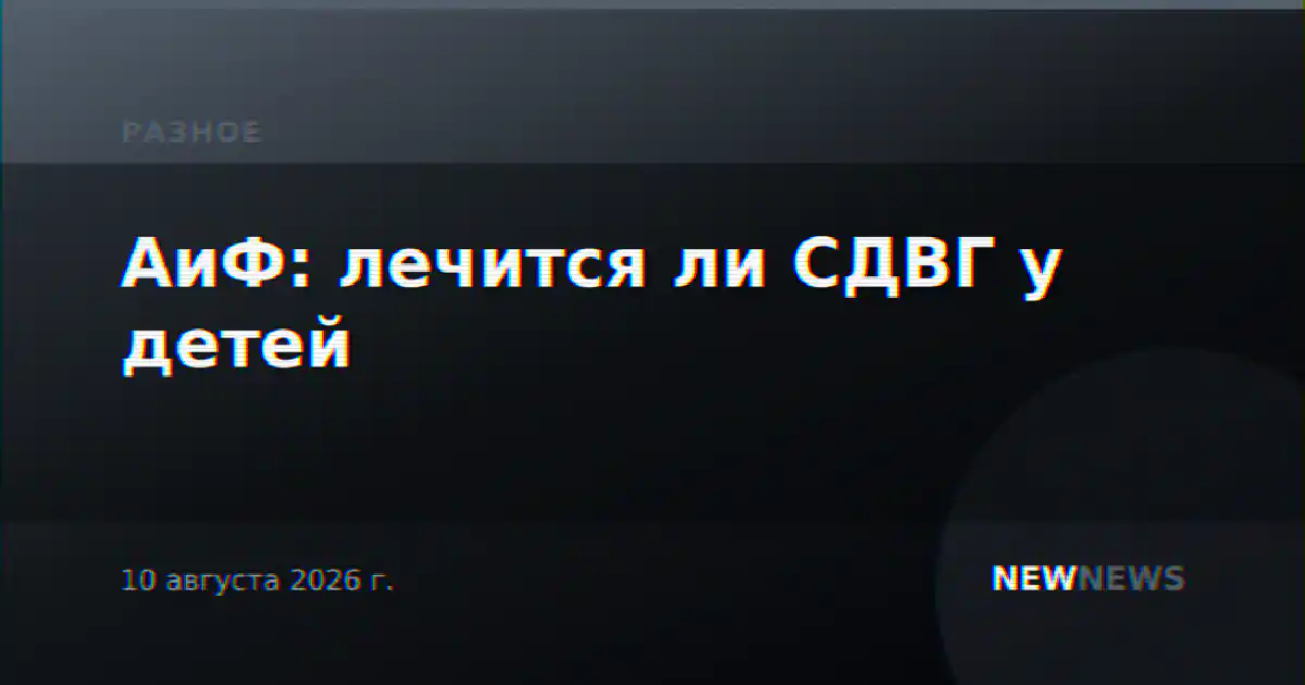 АиФ: лечится ли СДВГ у детей