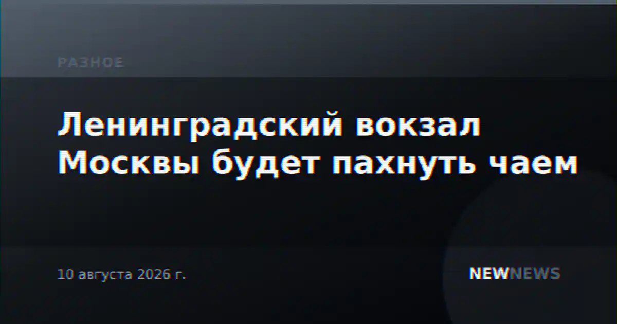 Ленинградский вокзал Москвы будет пахнуть чаем