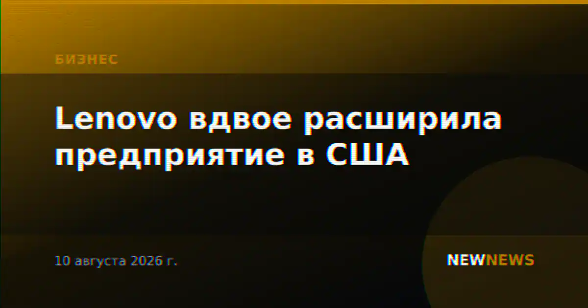 Lenovo вдвое расширила предприятие в США