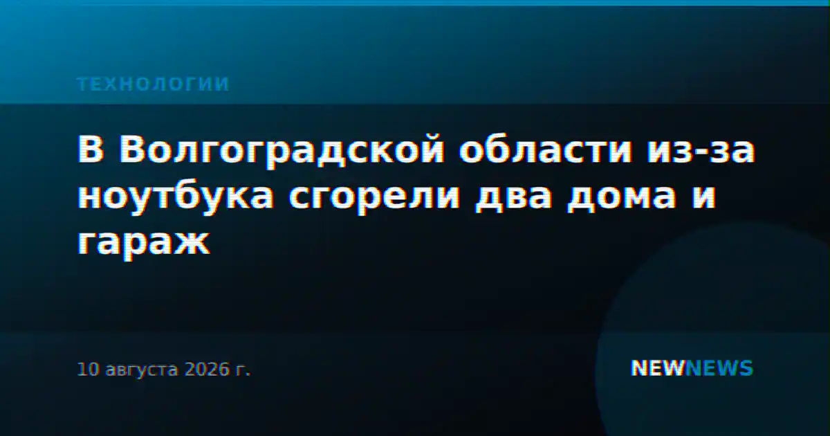 В Волгоградской области из-за ноутбука сгорели два дома и гараж
