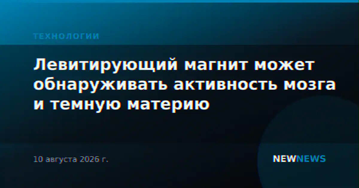 Левитирующий магнит может обнаруживать активность мозга и темную материю